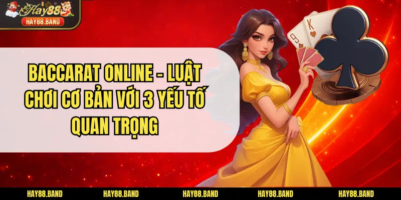Baccarat Online - Luật Chơi Cơ Bản Với 3 Yếu Tố Quan Trọng