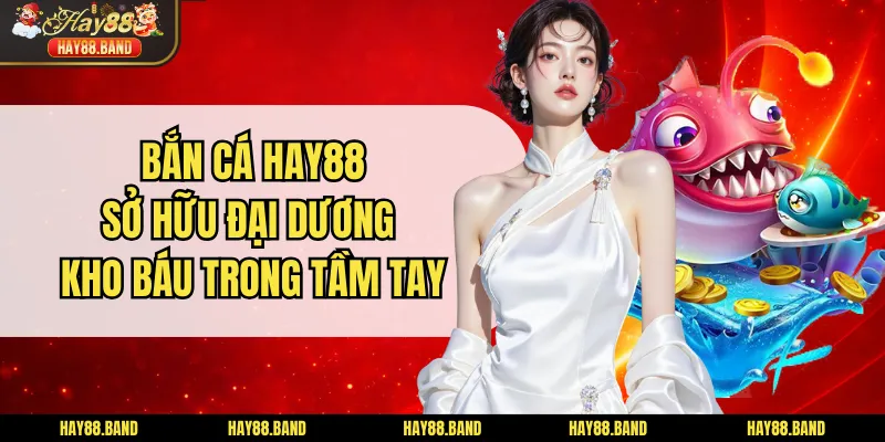 Bắn Cá HAY88 - Sở Hữu Đại Dương Kho Báu Trong Tầm Tay