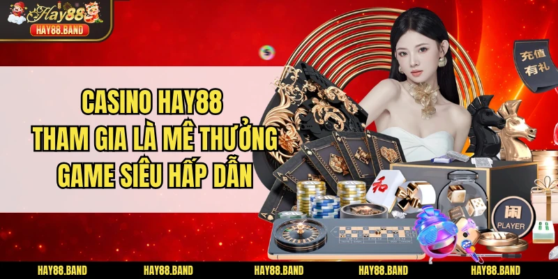 Casino HAY88 - Tham Gia Là Mê Thưởng Game Siêu Hấp Dẫn