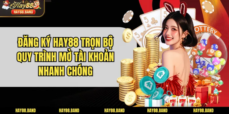 Đăng Ký HAY88 Trọn Bộ Quy Trình Mở Tài Khoản Nhanh Chóng
