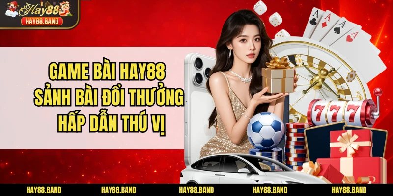 Game Bài HAY88 - Sảnh Bài Đổi Thưởng Hấp Dẫn Thú Vị