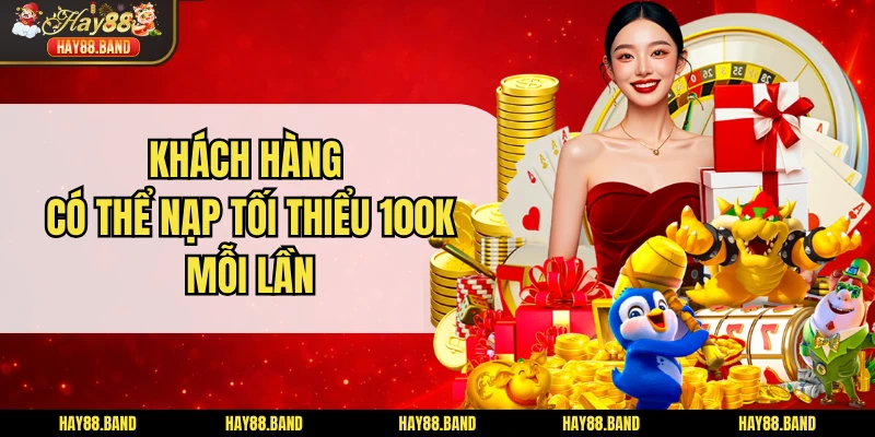 Khách hàng có thể nạp tối thiểu 100K mỗi lần