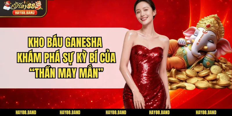 Kho Báu Ganesha Khám phá Sự Kỳ Bí Của “Thần May Mắn”