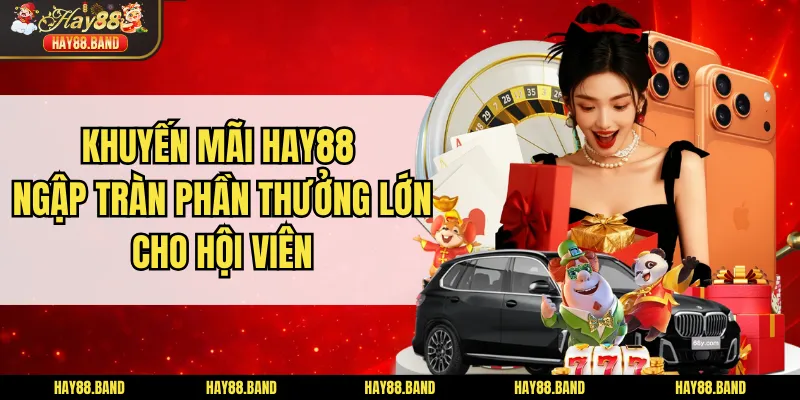 Khuyến Mãi Hay88 - Ngập Tràn Phần Thưởng Lớn Cho Hội Viên