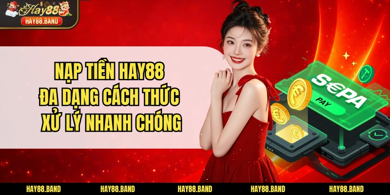 Nạp Tiền HAY88 - Đa Dạng Cách Thức Xử Lý Nhanh Chóng
