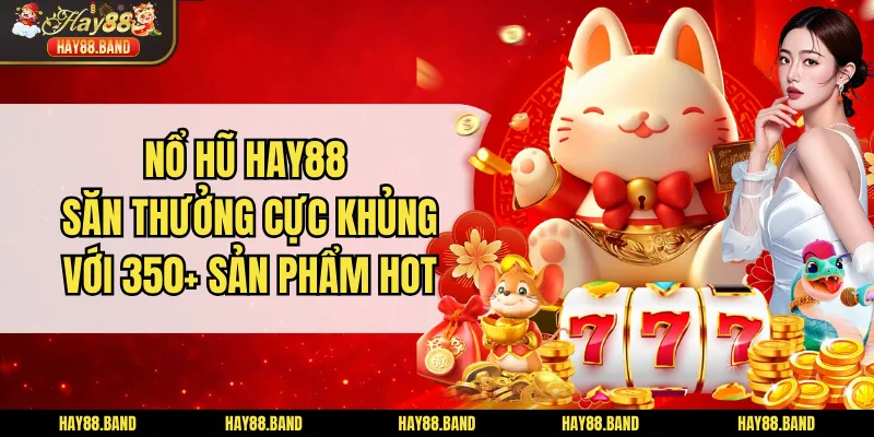 Nổ Hũ HAY88 Săn Thưởng Cực Khủng Với 350+ Sản Phẩm Hot