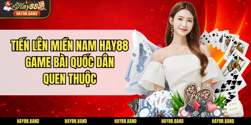 Tiến Lên Miền Nam Hay88 - Game Bài Quốc Dân Quen Thuộc
