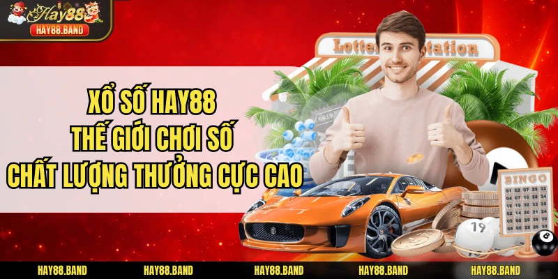 Xổ Số HAY88 - Thế Giới Chơi Số Chất Lượng Thưởng Cực Cao